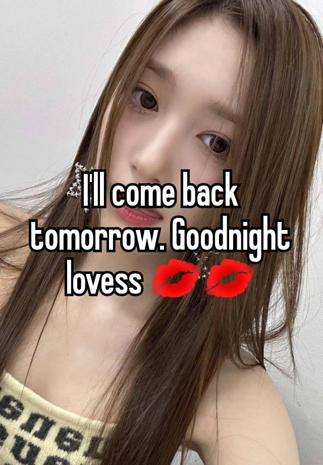 I'll come back tomorrow. Goodnight lovess 💋💋