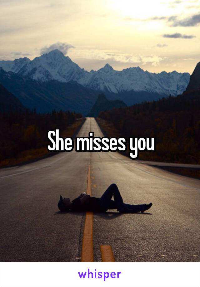 She misses you