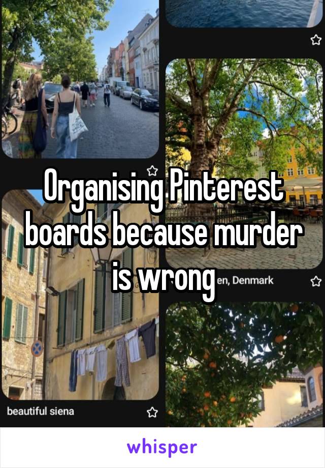 Organising Pinterest boards because murder is wrong