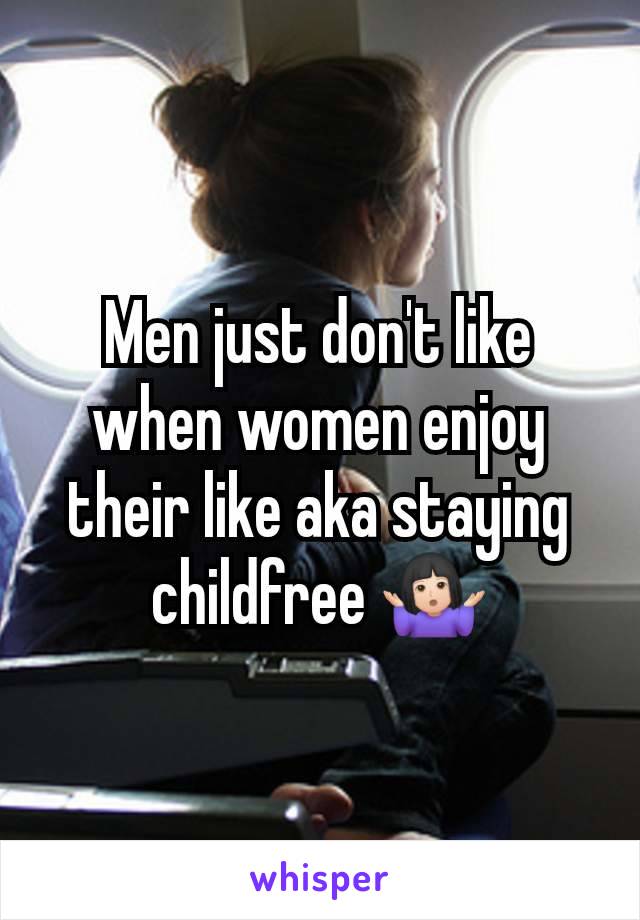 Men just don't like when women enjoy their like aka staying childfree 🤷🏻‍♀️