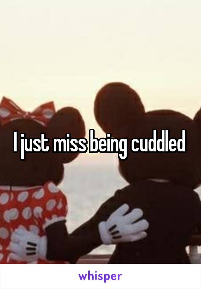 I just miss being cuddled 