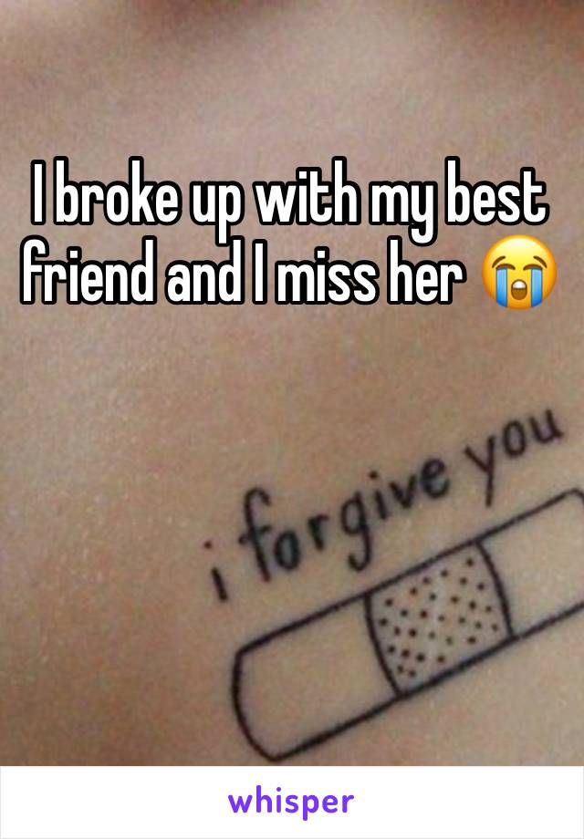 I broke up with my best friend and I miss her 😭 