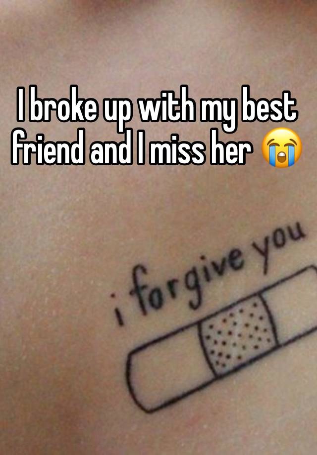 I broke up with my best friend and I miss her 😭 