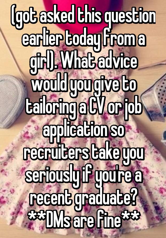 (got asked this question earlier today from a girl). What advice would you give to tailoring a CV or job application so recruiters take you seriously if you're a recent graduate?
**DMs are fine**