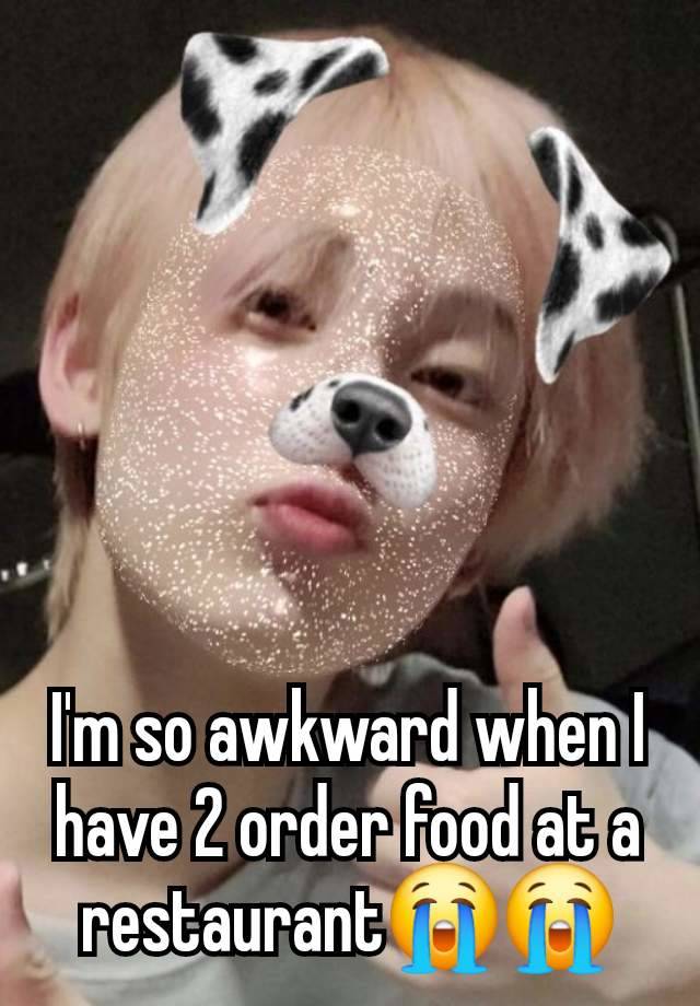 I'm so awkward when I have 2 order food at a restaurant😭😭