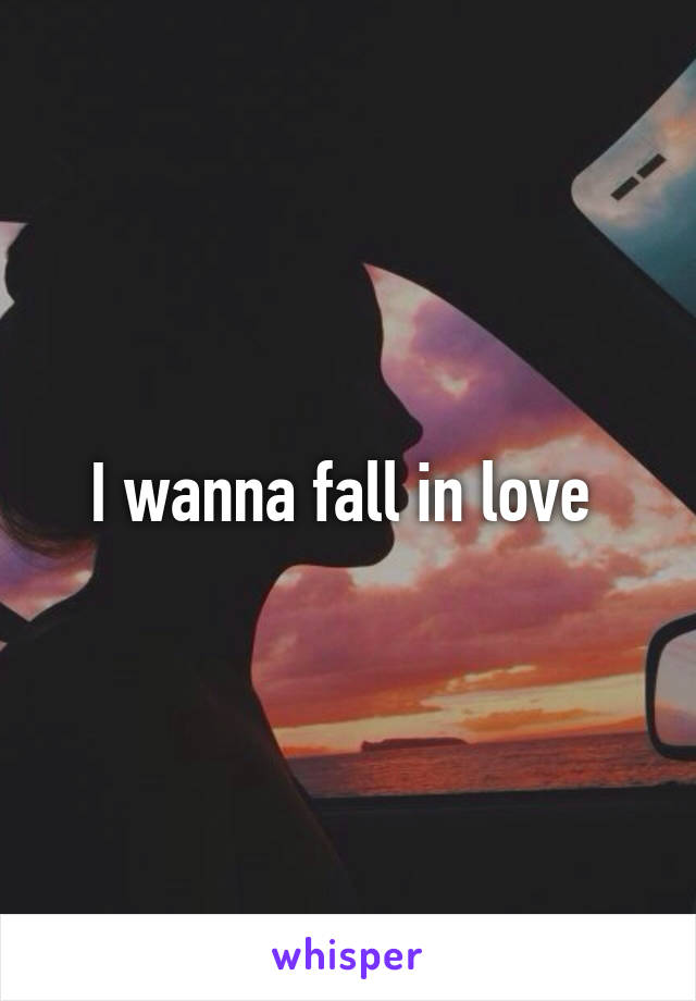 I wanna fall in love 