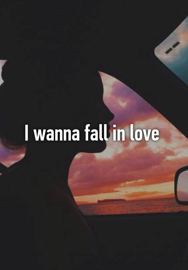 I wanna fall in love 