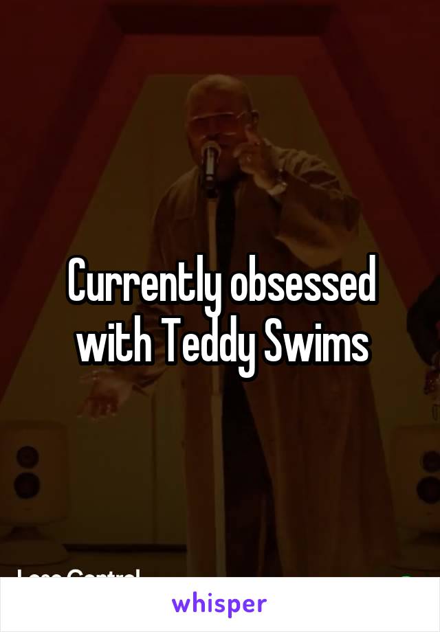 Currently obsessed with Teddy Swims