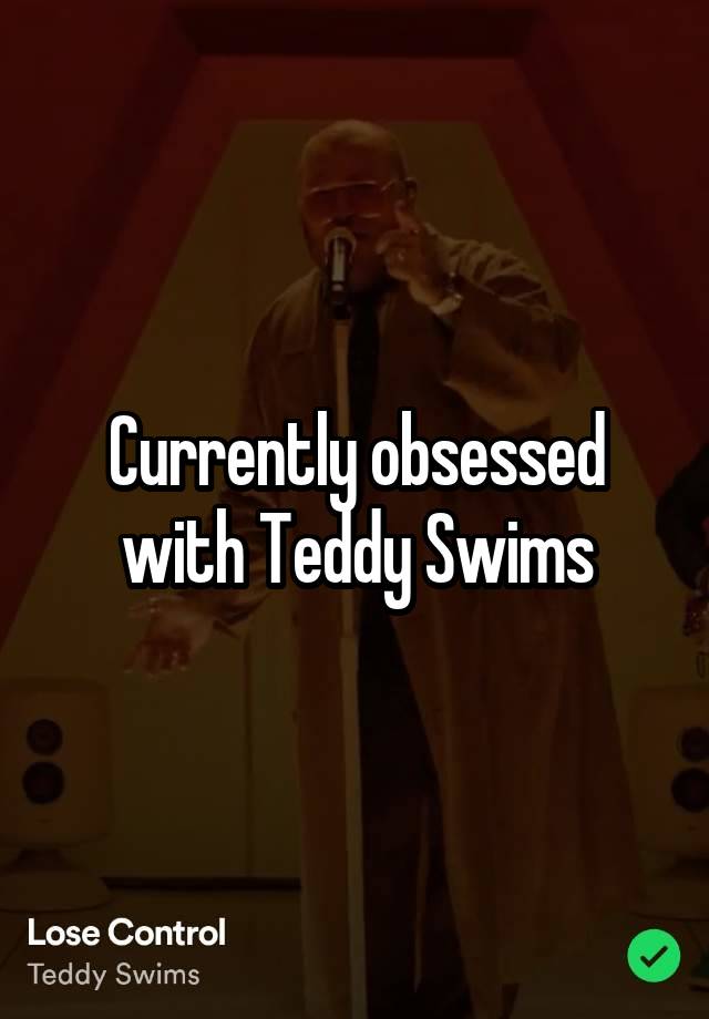 Currently obsessed with Teddy Swims