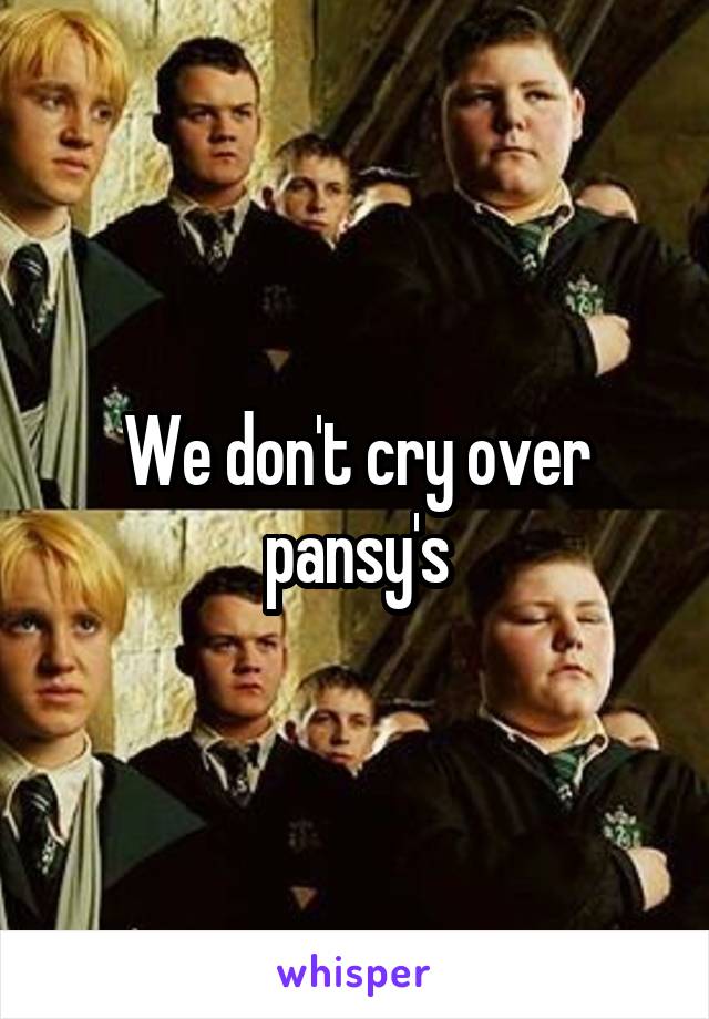 We don't cry over pansy's