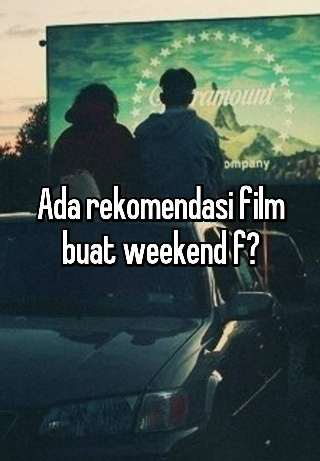 Ada rekomendasi film buat weekend f?