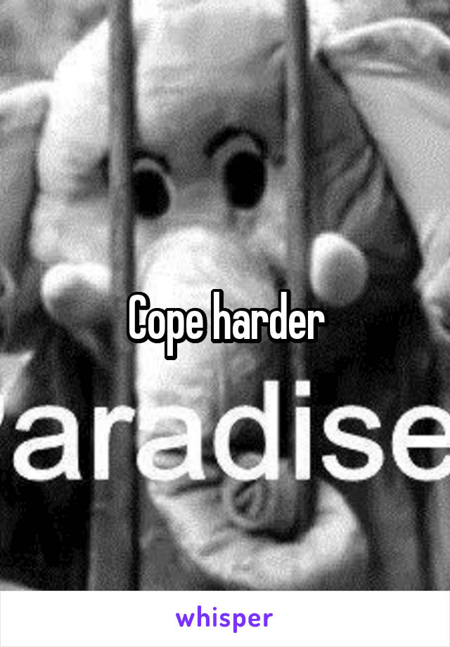 Cope harder