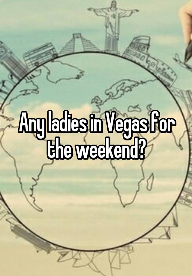 Any ladies in Vegas for the weekend?