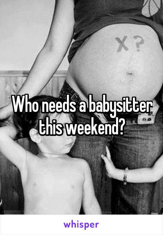 Who needs a babysitter this weekend?