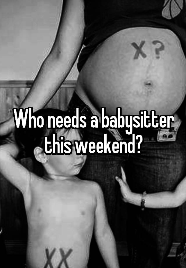 Who needs a babysitter this weekend?