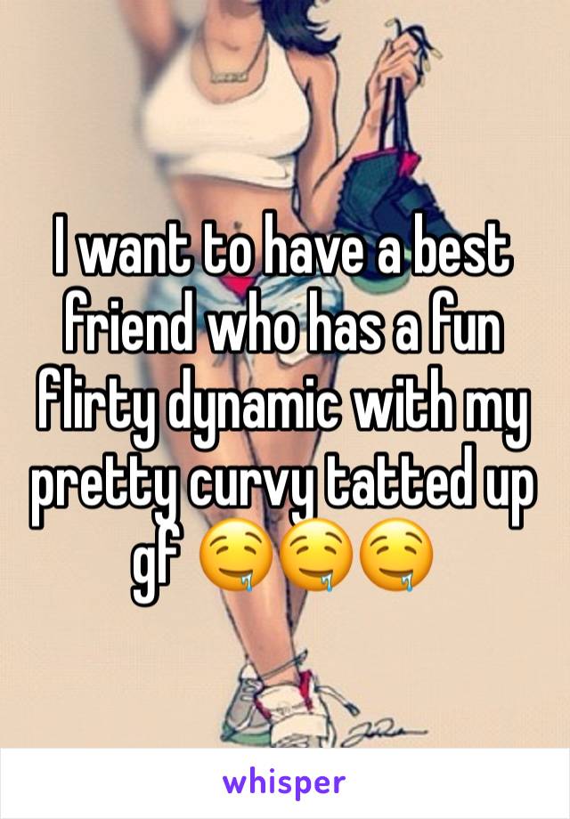 I want to have a best friend who has a fun flirty dynamic with my pretty curvy tatted up gf 🤤🤤🤤