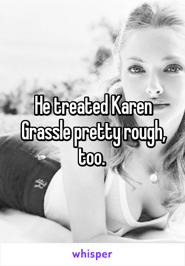 He treated Karen Grassle pretty rough, too. 