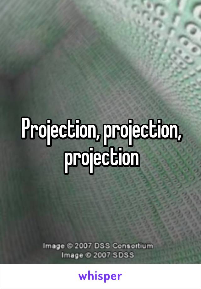 Projection, projection, projection