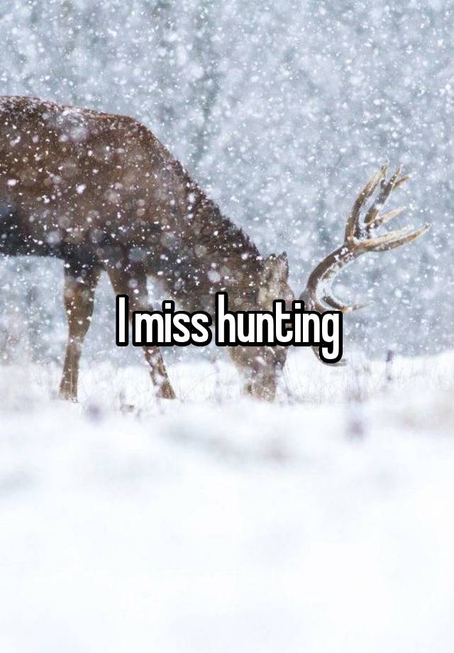 I miss hunting