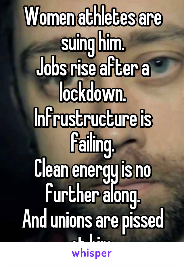 Women athletes are suing him.
Jobs rise after a lockdown.
Infrustructure is failing.
Clean energy is no further along.
And unions are pissed at him.