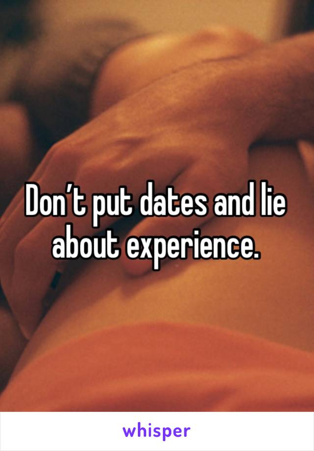 Don’t put dates and lie about experience. 