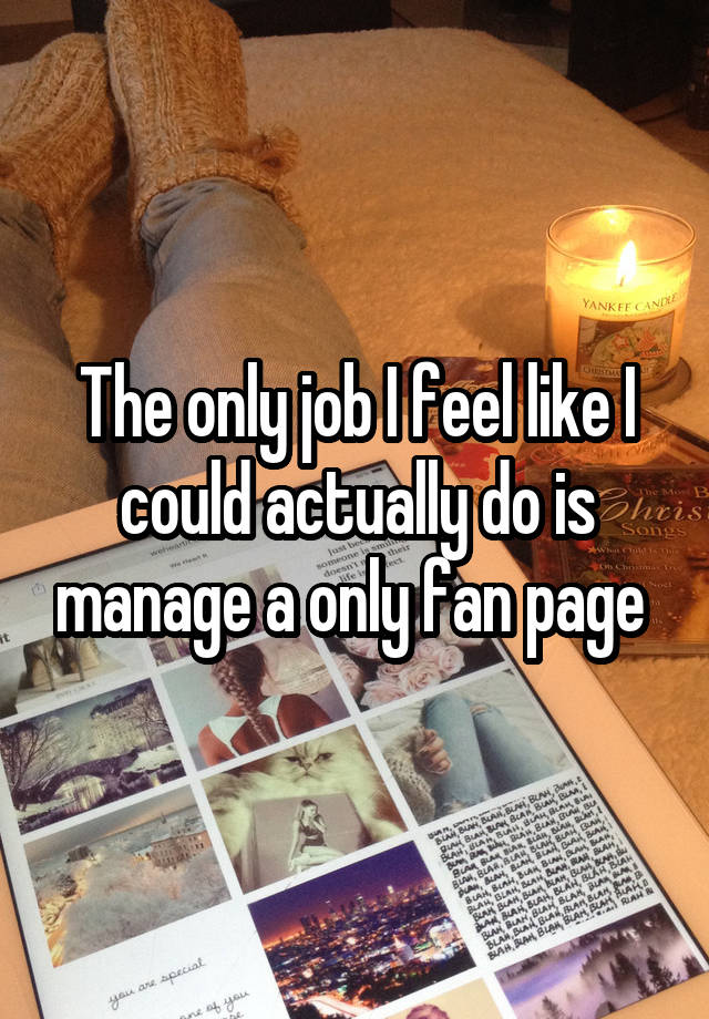 The only job I feel like I could actually do is manage a only fan page 