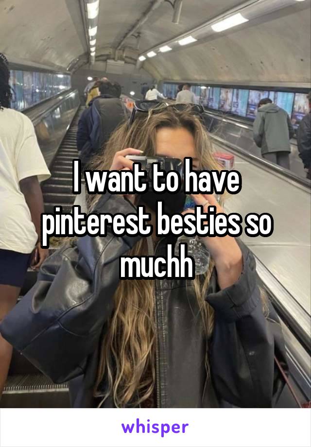 I want to have pinterest besties so muchh