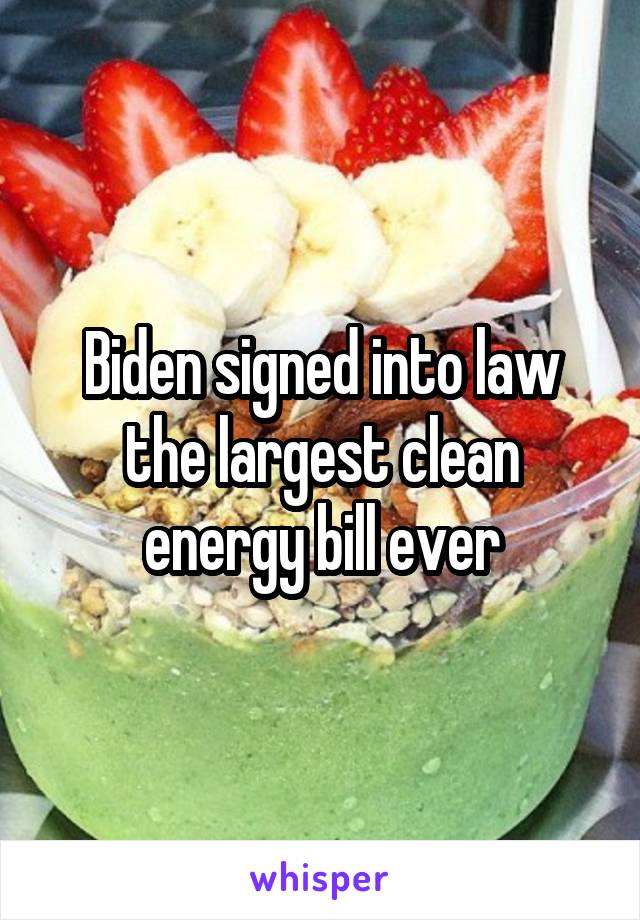 Biden signed into law the largest clean energy bill ever