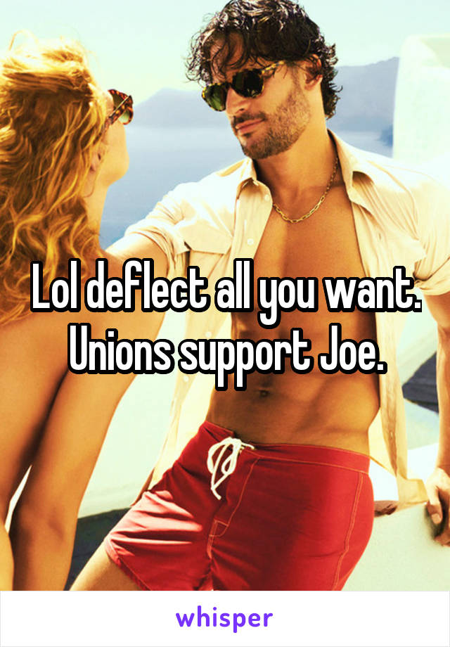 Lol deflect all you want. Unions support Joe.