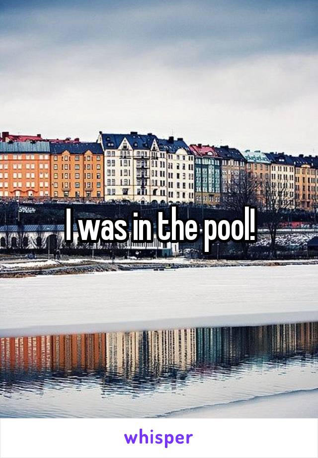 I was in the pool!