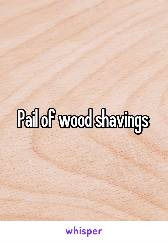 Pail of wood shavings 