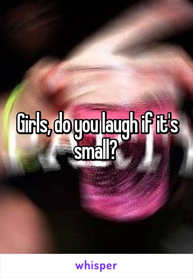 Girls, do you laugh if it's small? 