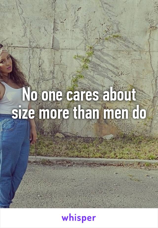 No one cares about size more than men do 