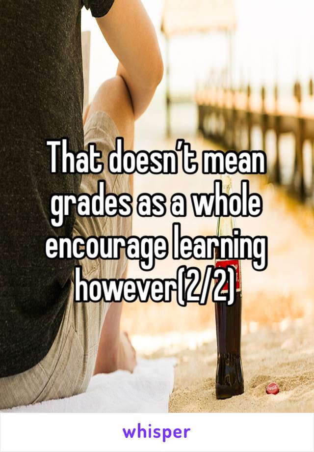 That doesn’t mean grades as a whole encourage learning however(2/2)