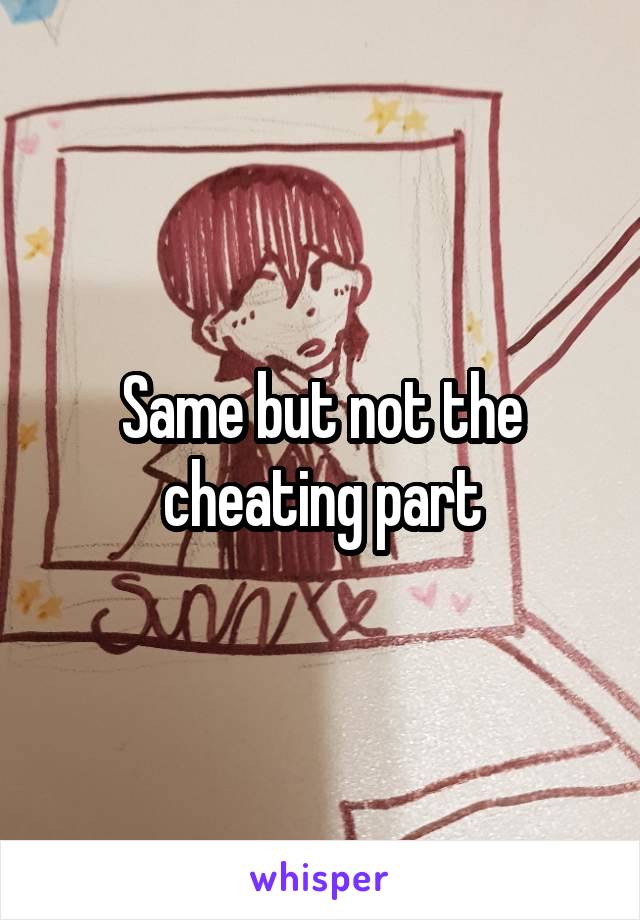 Same but not the cheating part