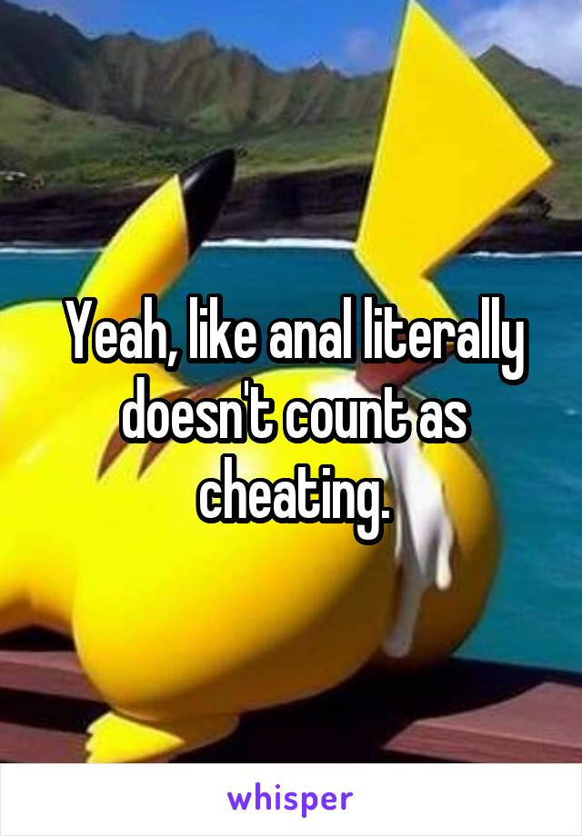 Yeah, like anal literally doesn't count as cheating.