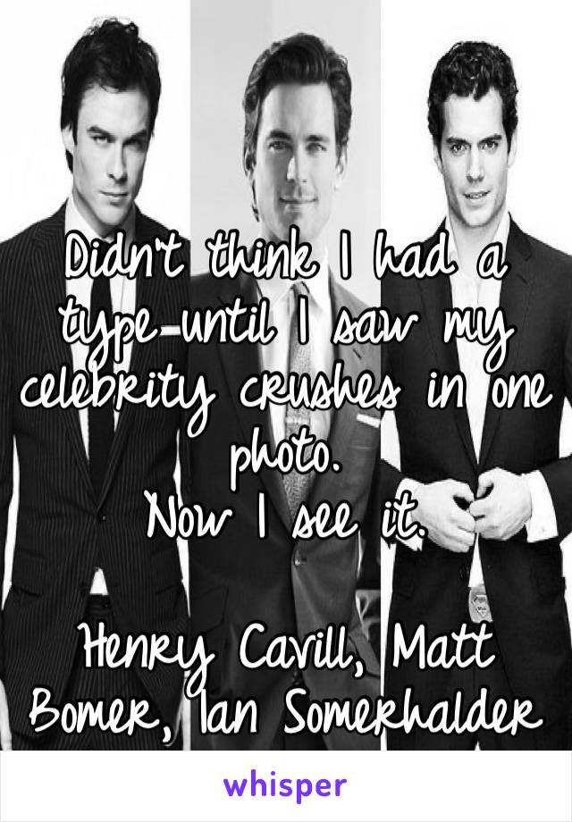 Didn’t think I had a type until I saw my celebrity crushes in one photo.
Now I see it.

Henry Cavill, Matt Bomer, Ian Somerhalder