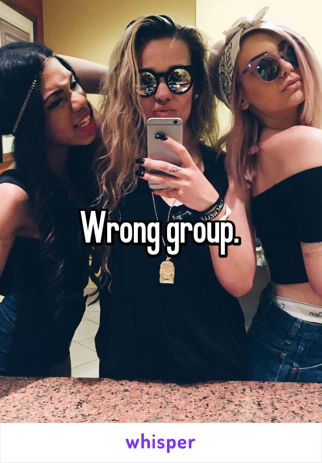 Wrong group. 