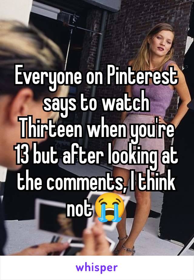 Everyone on Pinterest says to watch Thirteen when you're 13 but after looking at the comments, I think not😭