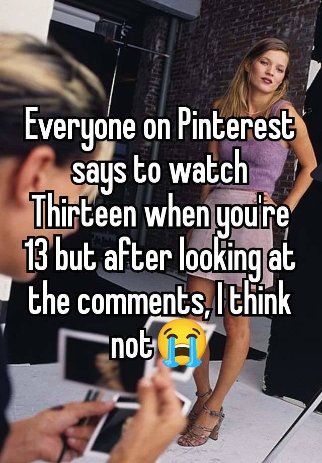 Everyone on Pinterest says to watch Thirteen when you're 13 but after looking at the comments, I think not😭