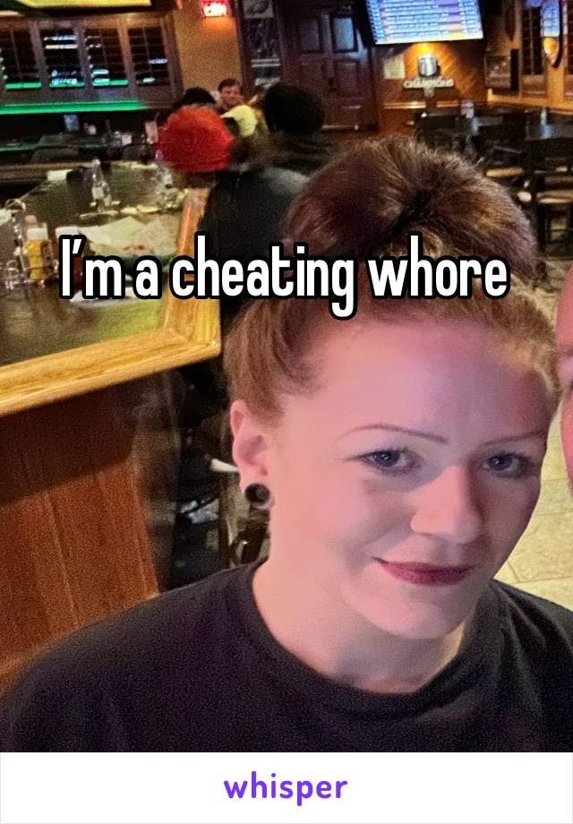 I’m a cheating whore 