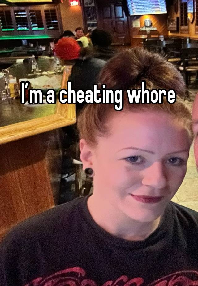 I’m a cheating whore 