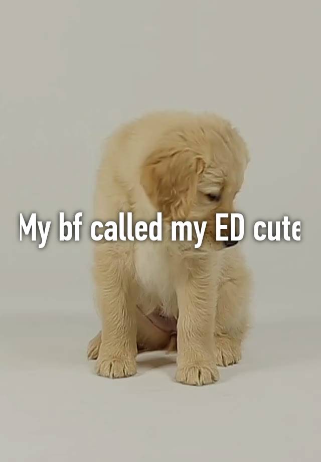 My bf called my ED cute