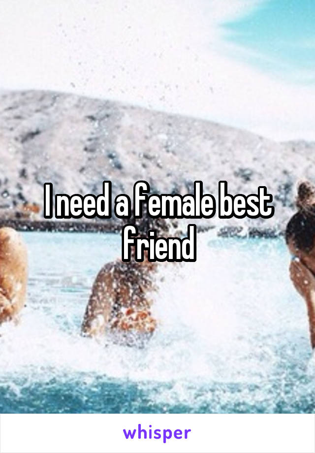 I need a female best friend