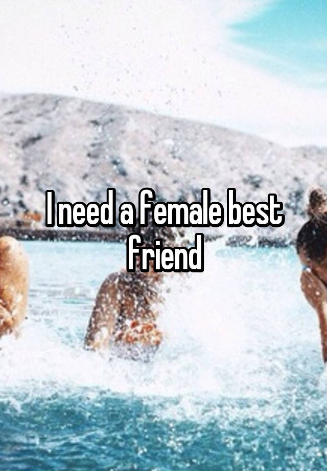 I need a female best friend