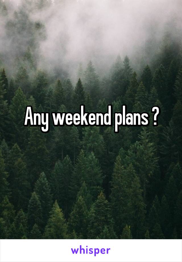 Any weekend plans ?
