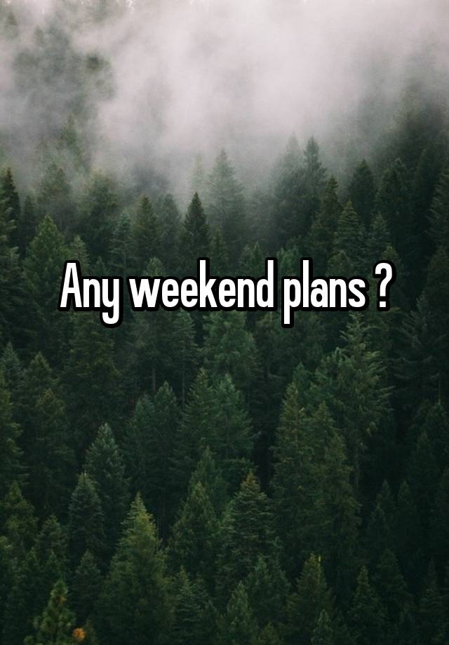 Any weekend plans ?
