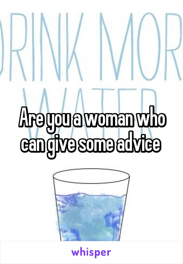 Are you a woman who can give some advice 