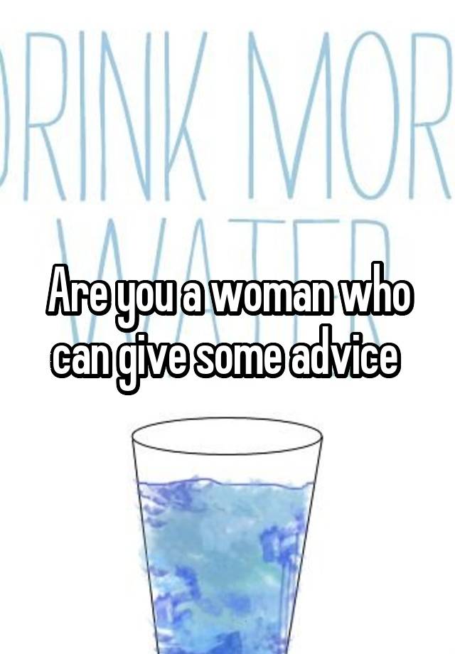 Are you a woman who can give some advice 