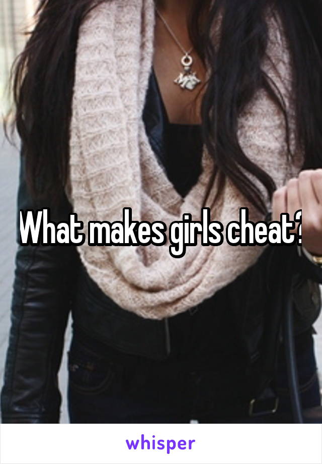 What makes girls cheat?